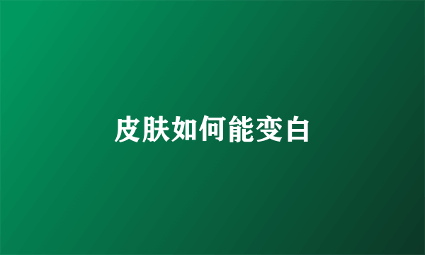 皮肤如何能变白