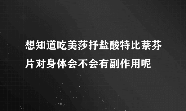 想知道吃美莎抒盐酸特比萘芬片对身体会不会有副作用呢