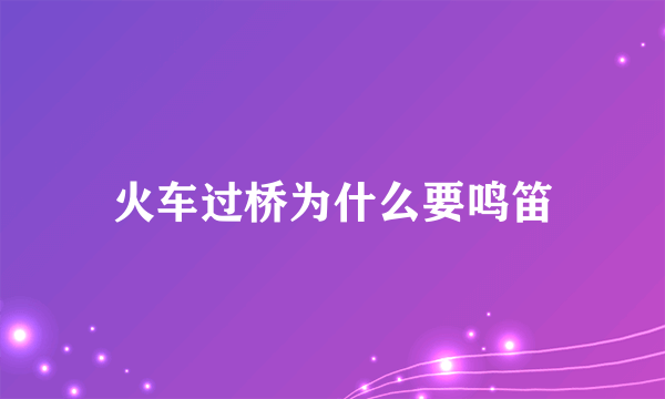 火车过桥为什么要鸣笛