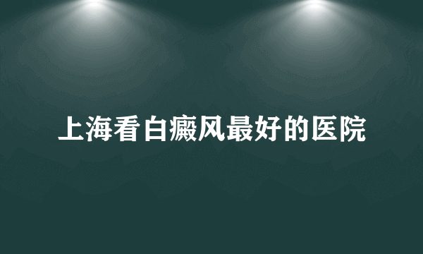 上海看白癜风最好的医院
