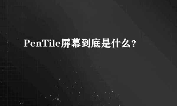 PenTile屏幕到底是什么？