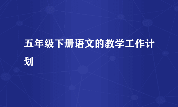 五年级下册语文的教学工作计划