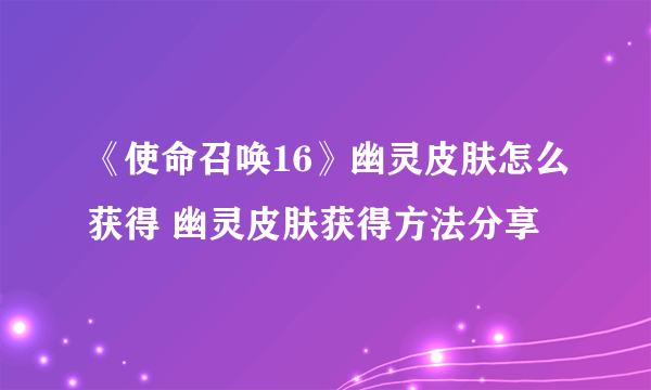 《使命召唤16》幽灵皮肤怎么获得 幽灵皮肤获得方法分享