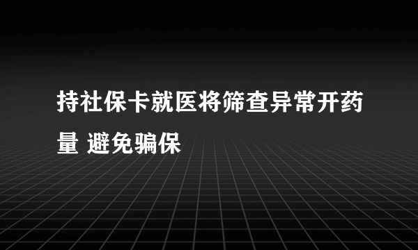 持社保卡就医将筛查异常开药量 避免骗保
