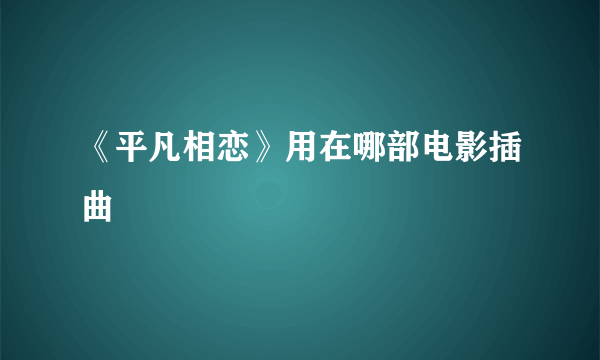 《平凡相恋》用在哪部电影插曲
