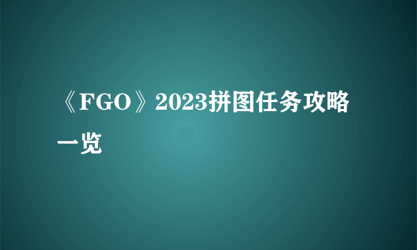 《FGO》2023拼图任务攻略一览