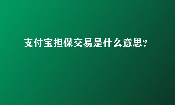 支付宝担保交易是什么意思？