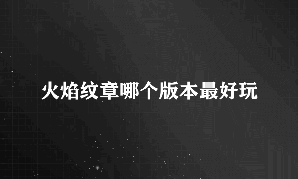 火焰纹章哪个版本最好玩