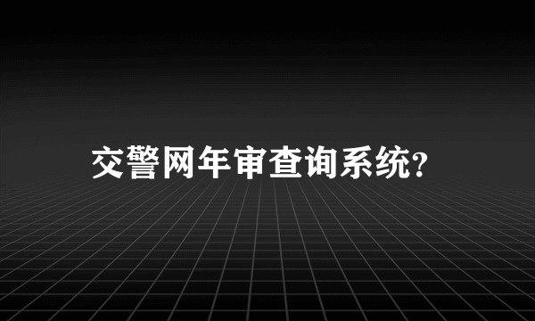 交警网年审查询系统？