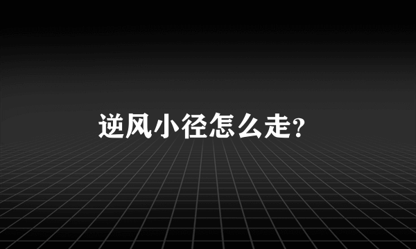 逆风小径怎么走？