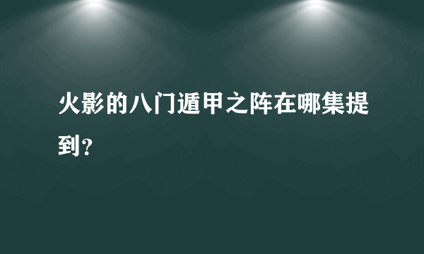 火影的八门遁甲之阵在哪集提到？