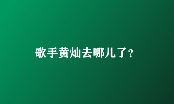 歌手黄灿去哪儿了？