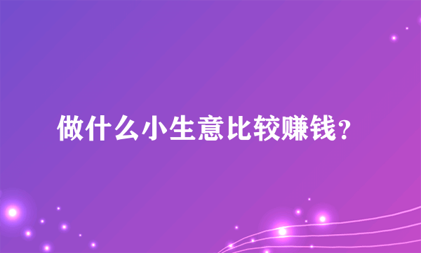 做什么小生意比较赚钱？