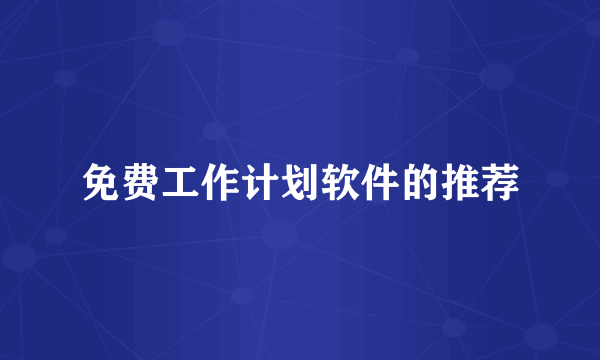 免费工作计划软件的推荐