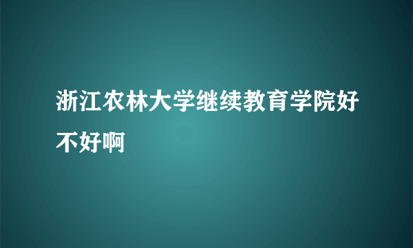 浙江农林大学继续教育学院好不好啊