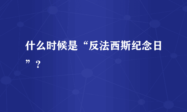 什么时候是“反法西斯纪念日”?