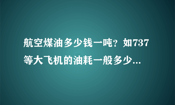 航空煤油多少钱一吨？如737等大飞机的油耗一般多少每公里？