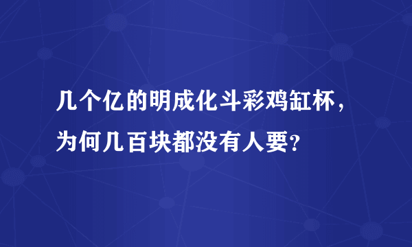 几个亿的明成化斗彩鸡缸杯，为何几百块都没有人要？
