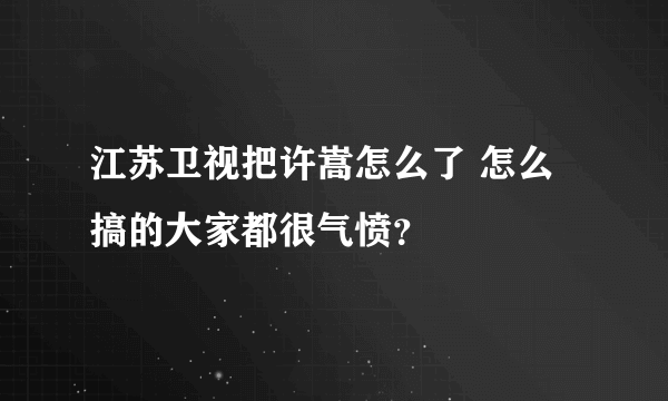 江苏卫视把许嵩怎么了 怎么搞的大家都很气愤？