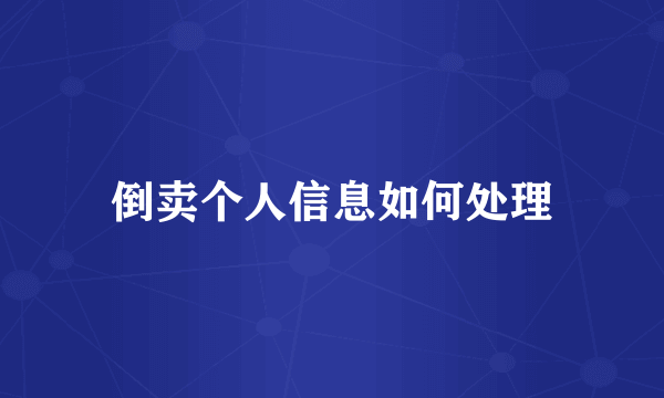 倒卖个人信息如何处理