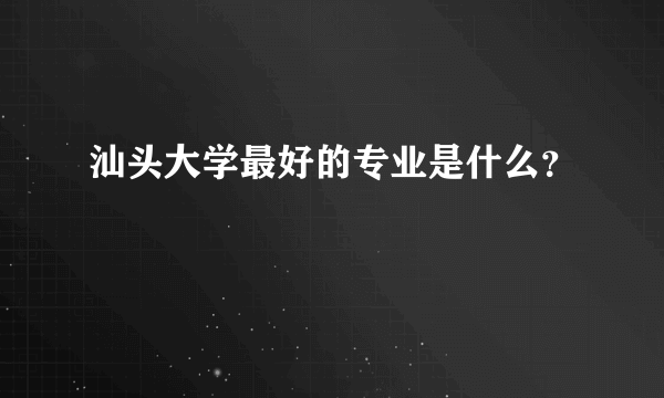 汕头大学最好的专业是什么？
