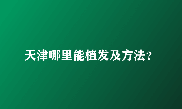 天津哪里能植发及方法？