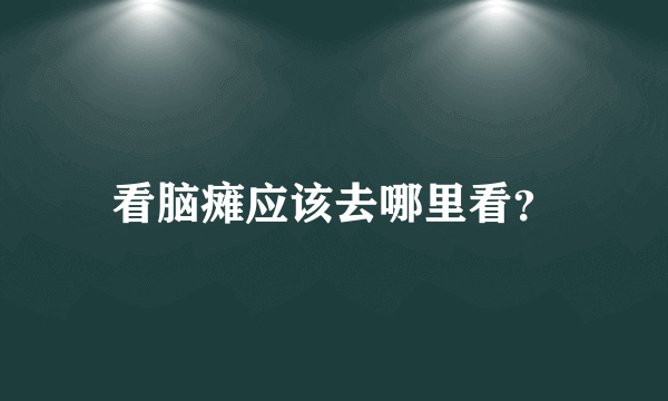 看脑瘫应该去哪里看？