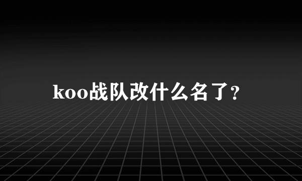 koo战队改什么名了？