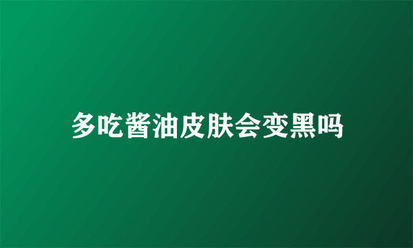 多吃酱油皮肤会变黑吗