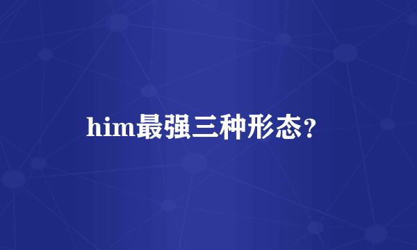 him最强三种形态？