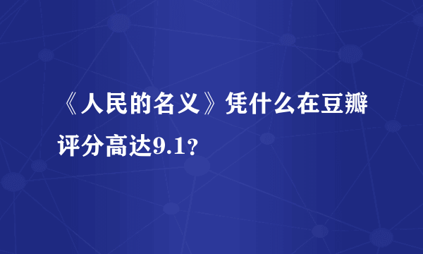《人民的名义》凭什么在豆瓣评分高达9.1？