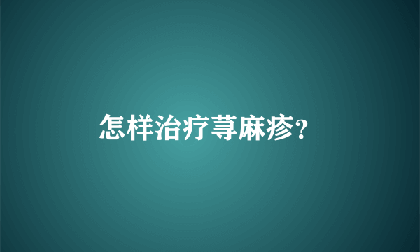 怎样治疗荨麻疹？