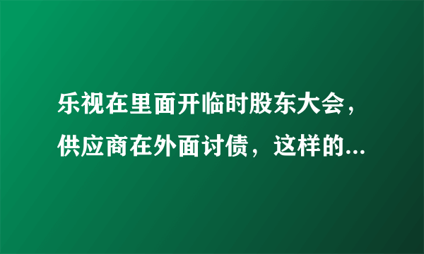 乐视在里面开临时股东大会，供应商在外面讨债，这样的方式能让乐视还钱吗？