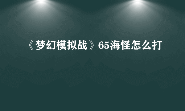 《梦幻模拟战》65海怪怎么打