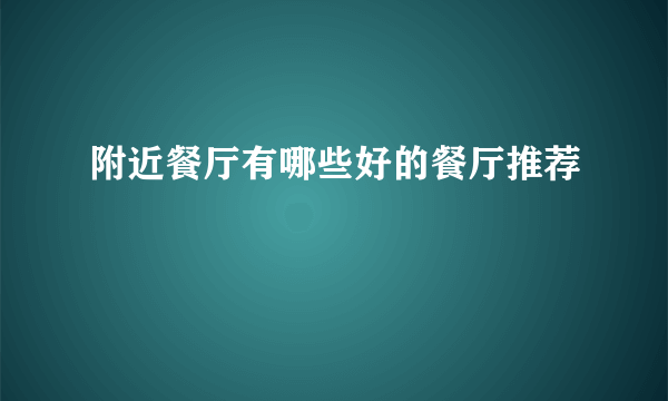 附近餐厅有哪些好的餐厅推荐