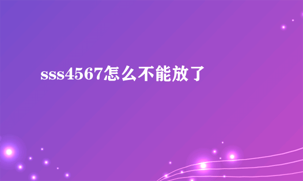 sss4567怎么不能放了