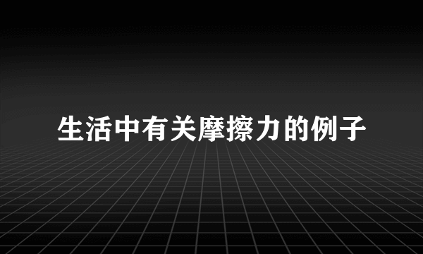 生活中有关摩擦力的例子