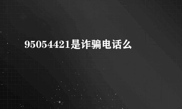 95054421是诈骗电话么