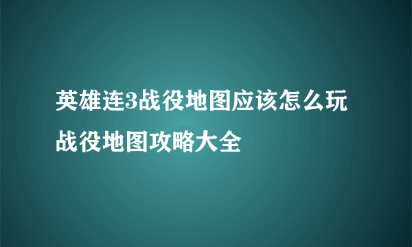 英雄连3战役地图应该怎么玩战役地图攻略大全
