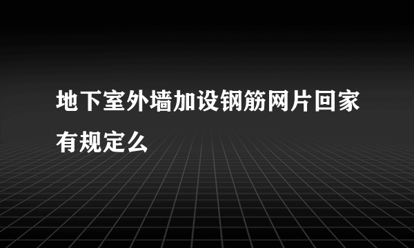 地下室外墙加设钢筋网片回家有规定么