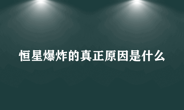 恒星爆炸的真正原因是什么