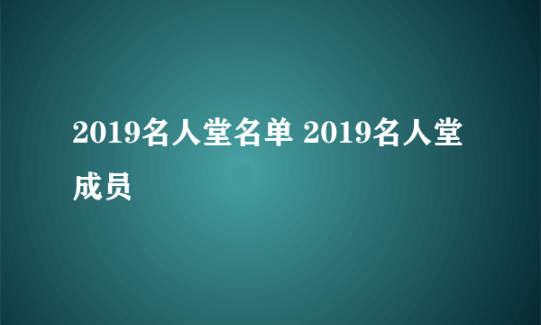 2019名人堂名单 2019名人堂成员
