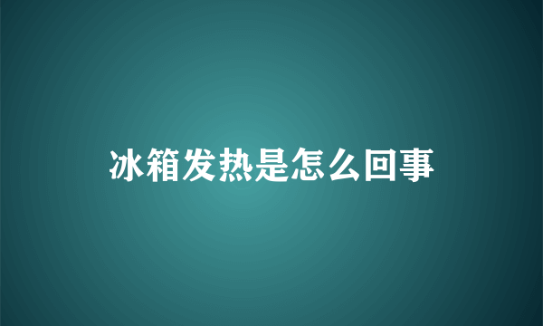 冰箱发热是怎么回事