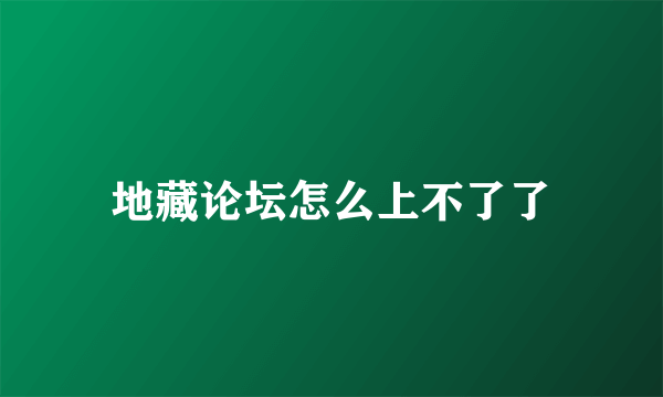 地藏论坛怎么上不了了