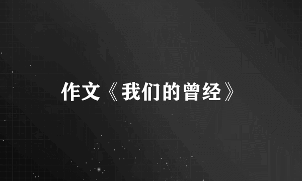 作文《我们的曾经》