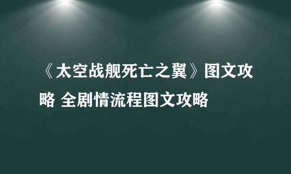 《太空战舰死亡之翼》图文攻略 全剧情流程图文攻略