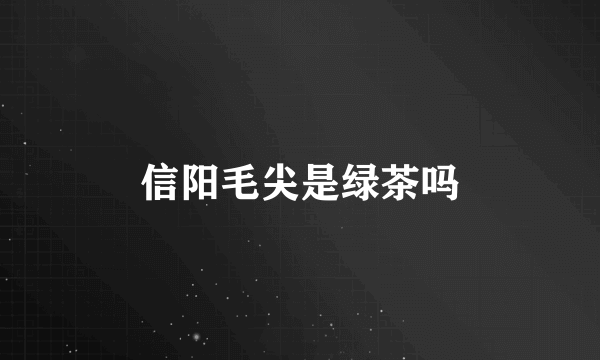 信阳毛尖是绿茶吗