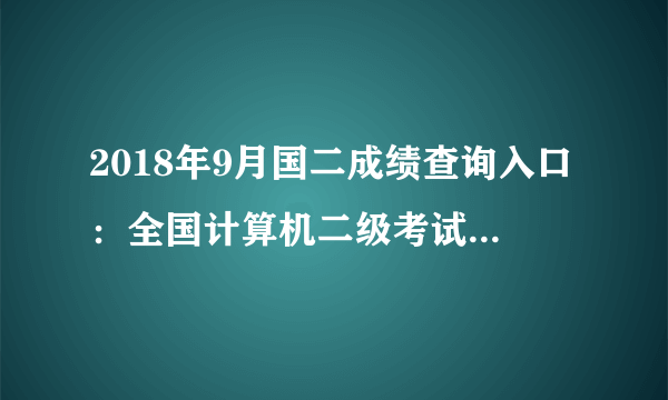 2018年9月国二成绩查询入口：全国计算机二级考试成绩查询