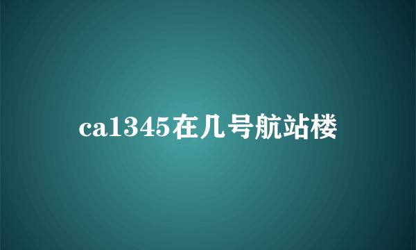ca1345在几号航站楼