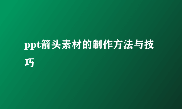 ppt箭头素材的制作方法与技巧